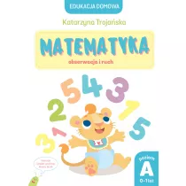 Edukacja domowa. Matematyka &ndash; obserwacja i ruch. Poziom A (0-1 lat)