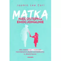 Matka niedostpna emocjonalnie. Jak rozpozna i wyleczy niewidzialne skutki zaniedbania w dziecistwie