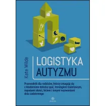 Logistyka autyzmu przewodnik dla rodzic�w kt�rzy zmagaj� si� z k�adzeniem dziecka spa� treningiem toaletowy napadami z�o�ci biciem i innymi wyzwaniami �ycia codziennego