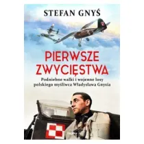 Pierwsze zwyci�stwa. Podniebne walki i wojenne losy polskiego my�liwca W�adys�awa Gnysia