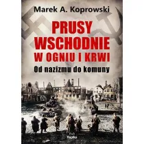 Prusy Wschodnie w ogniu i krwi. Od nazizmu do komuny
