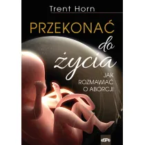 Przekona� do �ycia. Jak rozmawia� o aborcji