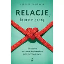 Relacje, kt�r� niszcz�. Jak zerwa� toksyczne wi�zy/wi�zi rodzinne i uzdrowi� swoje �ycie