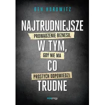 Najtrudniejsze w tym, co trudne. Prowadzenie biznesu, gdy nie ma prostych odpowiedzi