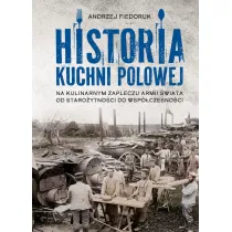 Historia kuchni polowej. Na kulinarnym zapleczu armii �wiata – od staro�ytno�ci do wsp�czesno�ci
