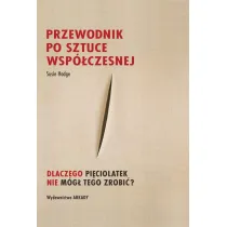 Przewodnik po sztuce wsp�czesnej Dlaczego pi�ciolatek nie m�g� tego zrobi�?