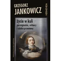 �ycie w kuli. Parmigianino, Ashbery i sztuka przemiany