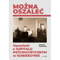 Mo�na oszale�. Opowie�� o szpitalu psychiatrycznym w Kobierzynie