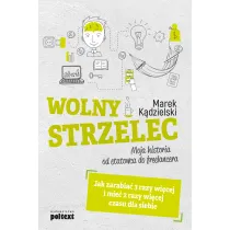 Wolny Strzelec. Jak zarabia� 3 razy wi�cej i mie� 2 razy wi�cej czasu dla siebie. Moja historia od etatowca do freelancera
