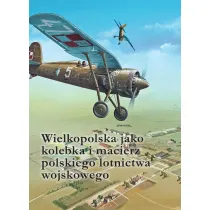 Wielkopolska jako kolebka i macierz polskiego lotnictwa wojskowego