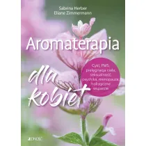 Aromaterapia dla kobiet. Cykl, PMS, piel�gnacja cia�a, seksualno��, psychika, menopauza, holistyczne wsparcie