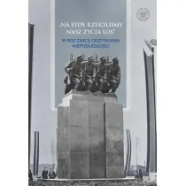 Na stos rzucili�my nasz �ycia los  W rocznic� odzyskania niepodleg�o�ci