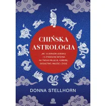 Chi�ska astrologia. Jak 12 znak�w zodiaku i 5 �ywio��w wp�ywa na twoje relacje, karier�, bogactwo, mi�o�� i �ycie