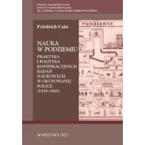 Nauka w podziemiu. Praktyka i polityka konspiracyjnych bada� naukowych w okupowanej Polsce (1939-1945)