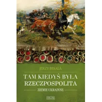 Tam kiedy� by�a Rzeczpospolita. Ziemie ukrainne