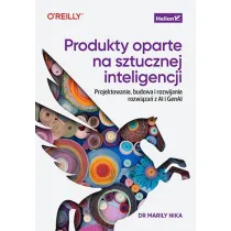 Produkty oparte na sztucznej inteligencji. Projektowanie, budowa i rozwijanie rozwi�za� z AI i GenAI