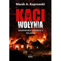 Kaci Wo�ynia. Najkrwawsi ludob�jcy Polak�w