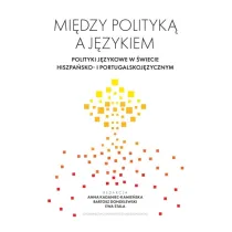 Mi�dzy polityk� a j�zykiem. Polityki j�zykowe w �wiecie hiszpa�sko- i portugalskoj�zycznym