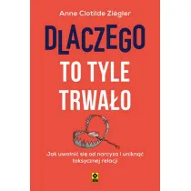 Dlaczego to tyle trwa�o. Jak uwolni� si� od narcyza i unikn�� toksycznych relacji