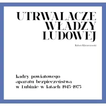 Utrwalacze w�adzy ludowej. Kadry powiatowego aparatu bezpiecze�stwa w Lubinie w latach 1945-1975