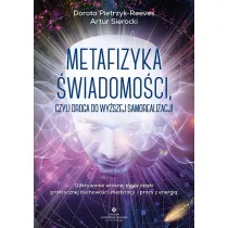 Metafizyka �wiadomo�ci, czyli droga do wy�szej samorealizacji. Odkrywanie w�asnej mocy dzi�ki praktycznej duchowo�ci, medytacji i pracy z energi�