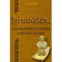 By� cz�owiekiem. Aforyzmy, sentencje, z�ote my�li, przys�owia o cz�owieku