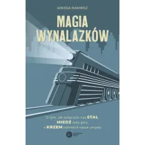 Magia wynalazk�w. O tym, jak po��czy�a nas stal, mied� da�a g�os, a krzem odmieni� nasze umys�y