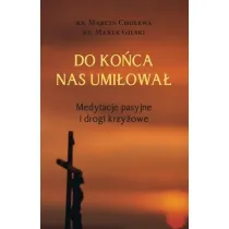 Do ko�ca nas umi�owa�. Medytacje pasyjne i drogi krzy�owe