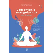 Uzdrawianie energetyczne dla kobiet. Medytacja, mudry i praktyka z czakrami dla wzmocnienia kobiecej siy