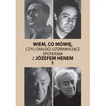 Wiem, co m�wi�, czyli dialogi uzdrawiaj�ce. Spotkania z J�zefem Henem