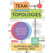 Team Topologies. Organizowanie biznesu i zespo��w technologicznych dla szybkiego przep�ywu pracy