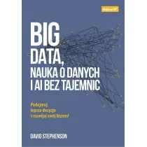 Big data, nauka o danych i AI bez tajemnic. Podejmuj lepsze decyzje i rozwijaj sw�j biznes!