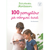 Biblioteczka Montessori. 100 pomysłów, jak odkrywać świat