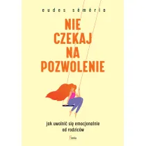 Nie czekaj na pozwolenie. Jak uwolni� si� emocjonalnie od rodzic�w
