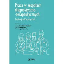 Praca w zespo�ach diagnostyczno-terapeutycznych. Tera�niejszo�� a przysz�o��