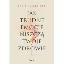 Jak trudne emocje niszcz twoje zdrowie
