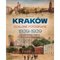 Krak�w. Ocalone fotografie 1839-1939. Od pierwszego zdj�cia do II wojny �wiatowej