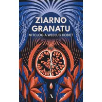 Ziarno granatu. Mitologia wed�ug kobiet