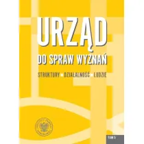 Urz�d do spraw Wyzna�. Struktury, dzia�alno��, ludzie. Tom 5
