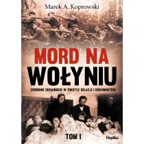 Mord na Wo�yniu. Zbrodnie ukrai�skie w �wietle relacji i dokument�w. Tom 1