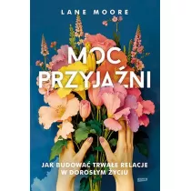 Moc przyjani. Jak budowa trwae relacje w dorosym yciu