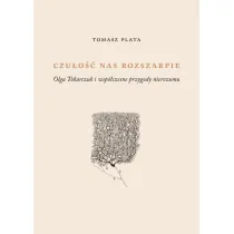 Czu�o�� nas rozszarpie. Olga Tokarczuk i wsp�czesne przygody nierozumu