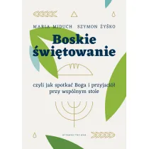 Boskie �wi�towanie, czyli jak spotka� Boga i przyjaci� przy wsp�lnym stole