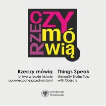 Rzeczy m�wi�  / Things Speak. University Stories Told with Objects