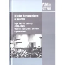 Mi�dzy kompromisem a buntem. Sejm PRL VIII kadencji (1980-1985). Wybrane wyst�pienia poselskie i sprawozdania