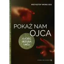 Poka� nam Ojca. Ojciec Jezusa i m�j