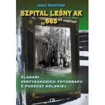 Szpital lesny AK "665". �ladami partyzanckich fotografii z Puszczy Solskiej