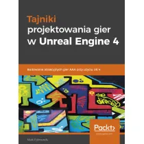 Tajniki projektowania gier w Unreal Engine 4. Budowanie atrakcyjnych gier AAA przy u�yciu UE 4