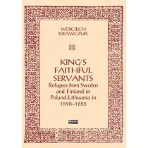 King's Faithful Servants. Refugees from Sweden and Finland in Poland-Lithuania in 1598-1655