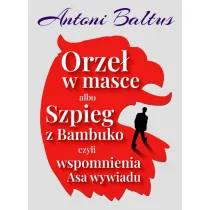 Orze� w masce albo Szpieg z Bambuko czyli wspomnienia Asa wywiadu